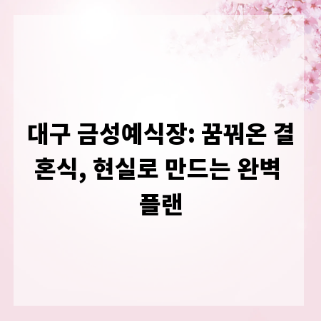 대구 금성예식장: 꿈꿔온 결혼식, 현실로 만드는 완벽 플랜