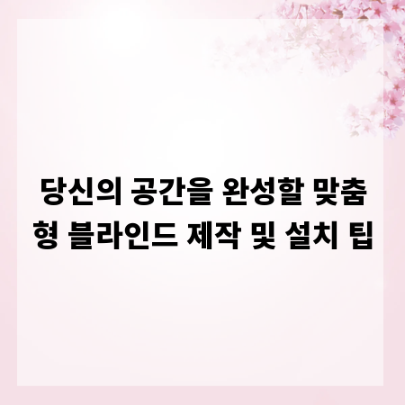 당신의 공간을 완성할 맞춤형 블라인드 제작 및 설치 팁