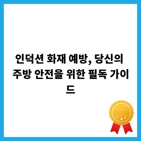 인덕션 화재 예방, 당신의 주방 안전을 위한 필독 가이드