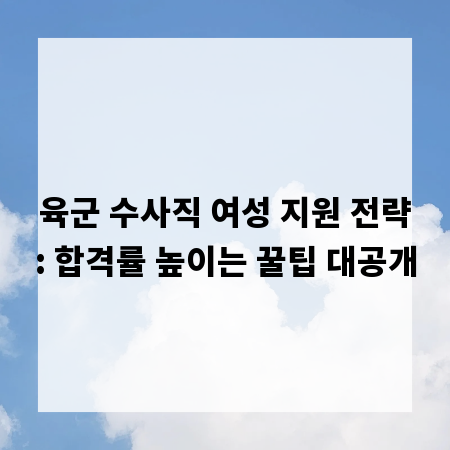 육군 수사직 여성 지원 전략: 합격률 높이는 꿀팁 대공개