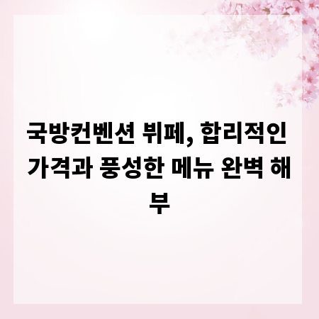 국방컨벤션 뷔페, 합리적인 가격과 풍성한 메뉴 완벽 해부