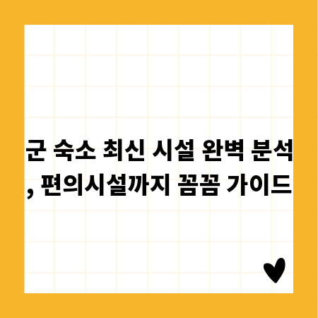 군 숙소 최신 시설 완벽 분석, 편의시설까지 꼼꼼 가이드