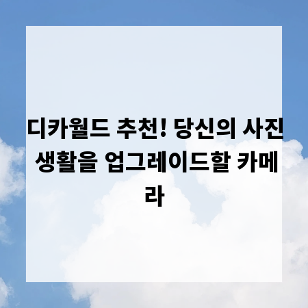 디카월드 추천! 당신의 사진 생활을 업그레이드할 카메라
