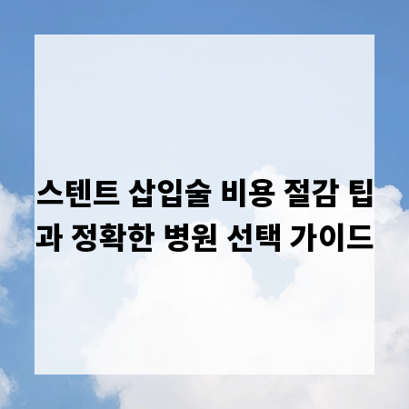 스텐트 삽입술 비용 절감 팁과 정확한 병원 선택 가이드