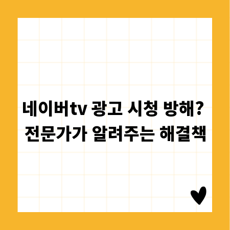 네이버tv 광고 시청 방해? 전문가가 알려주는 해결책