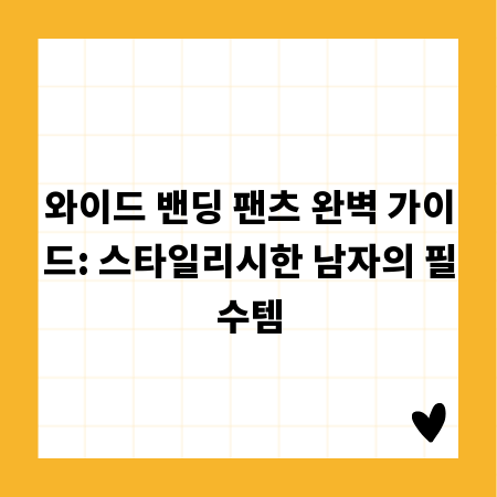 와이드 밴딩 팬츠 완벽 가이드: 스타일리시한 남자의 필수템
