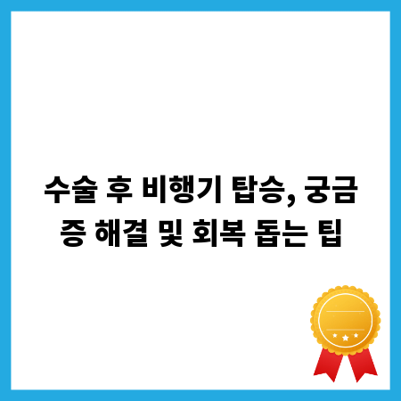 수술 후 비행기 탑승, 궁금증 해결 및 회복 돕는 팁