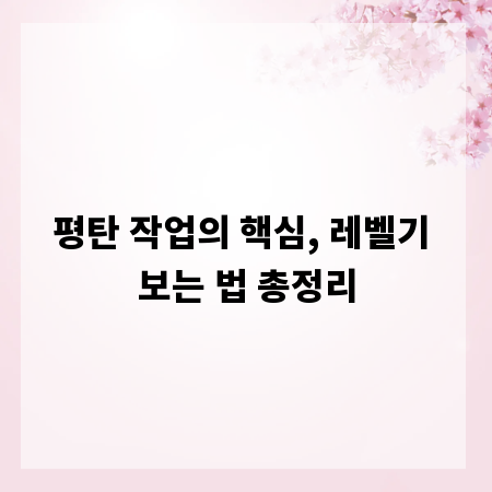평탄 작업의 핵심, 레벨기 보는 법 총정리