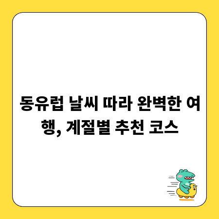 동유럽 날씨 따라 완벽한 여행, 계절별 추천 코스