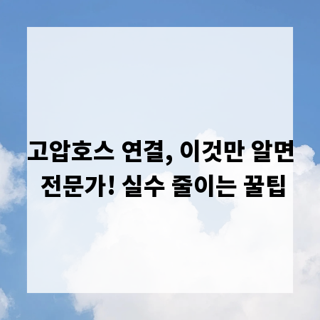 고압호스 연결, 이것만 알면 전문가! 실수 줄이는 꿀팁