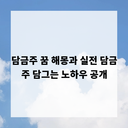 담금주 꿈 해몽과 실전 담금주 담그는 노하우 공개