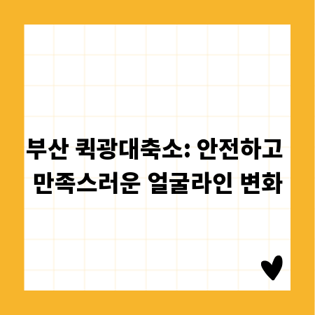 부산 퀵광대축소: 안전하고 만족스러운 얼굴라인 변화