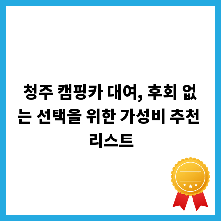 청주 캠핑카 대여, 후회 없는 선택을 위한 가성비 추천 리스트