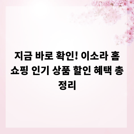 지금 바로 확인! 이소라 홈쇼핑 인기 상품 할인 혜택 총정리