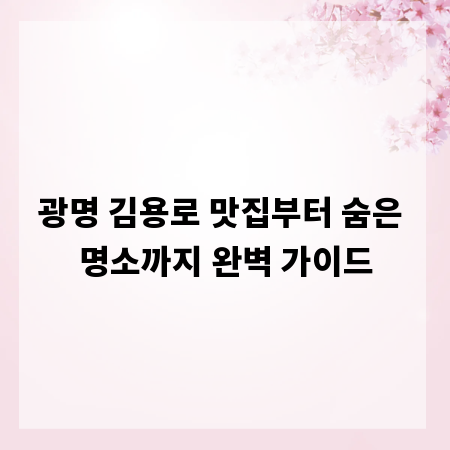 광명 김용로 맛집부터 숨은 명소까지 완벽 가이드