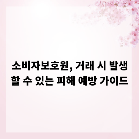 소비자보호원, 거래 시 발생할 수 있는 피해 예방 가이드