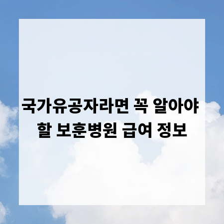 국가유공자라면 꼭 알아야 할 보훈병원 급여 정보