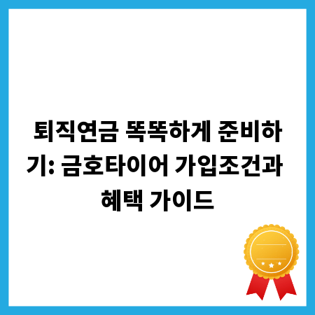 퇴직연금 똑똑하게 준비하기: 금호타이어 가입조건과 혜택 가이드