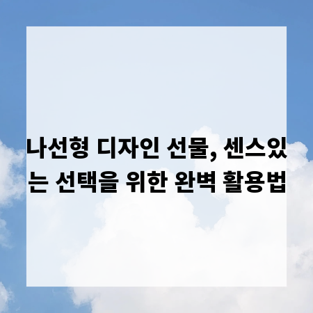 나선형 디자인 선물, 센스있는 선택을 위한 완벽 활용법