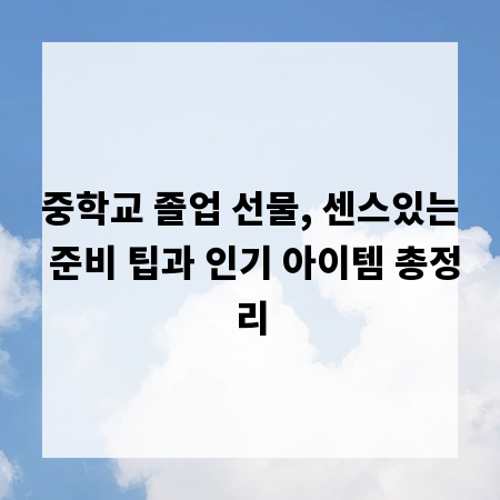 중학교 졸업 선물, 센스있는 준비 팁과 인기 아이템 총정리