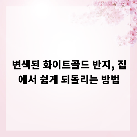 변색된 화이트골드 반지, 집에서 쉽게 되돌리는 방법