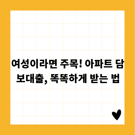 여성이라면 주목! 아파트 담보대출, 똑똑하게 받는 법