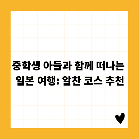 중학생 아들과 함께 떠나는 일본 여행: 알찬 코스 추천