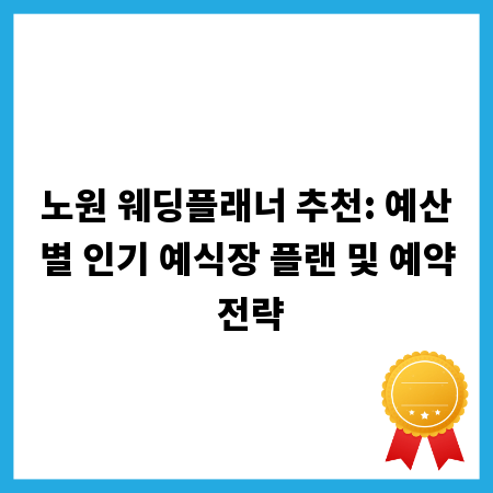 노원 웨딩플래너 추천: 예산별 인기 예식장 플랜 및 예약 전략