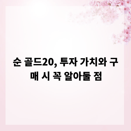 순 골드20, 투자 가치와 구매 시 꼭 알아둘 점