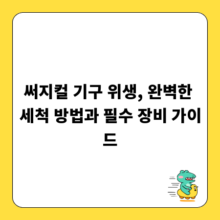 써지컬 기구 위생, 완벽한 세척 방법과 필수 장비 가이드