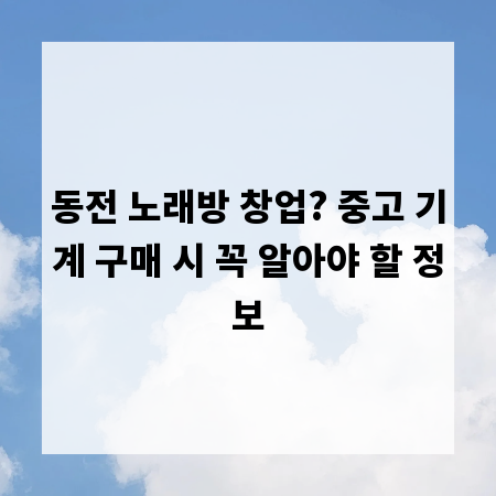 동전 노래방 창업? 중고 기계 구매 시 꼭 알아야 할 정보