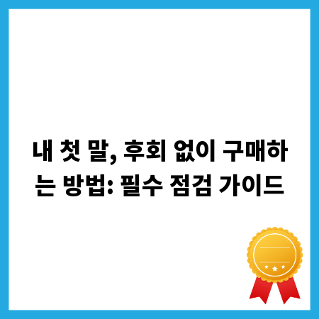 내 첫 말, 후회 없이 구매하는 방법: 필수 점검 가이드