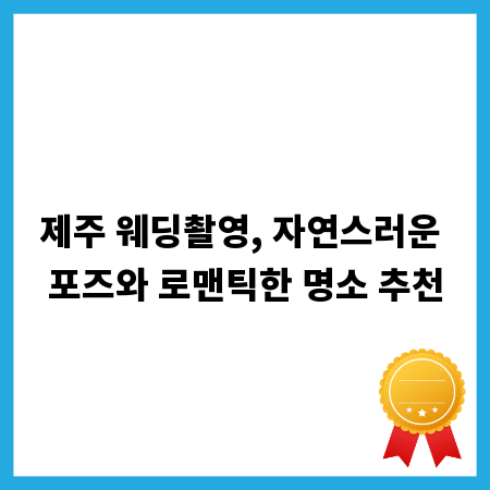 제주 웨딩촬영, 자연스러운 포즈와 로맨틱한 명소 추천