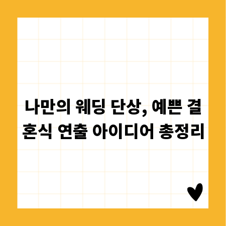 나만의 웨딩 단상, 예쁜 결혼식 연출 아이디어 총정리
