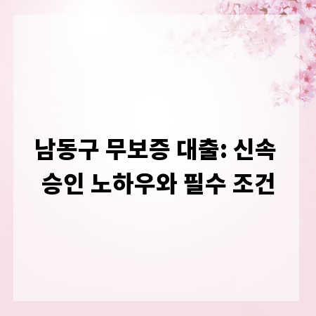 남동구 무보증 대출: 신속 승인 노하우와 필수 조건