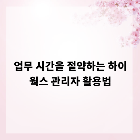 업무 시간을 절약하는 하이웍스 관리자 활용법