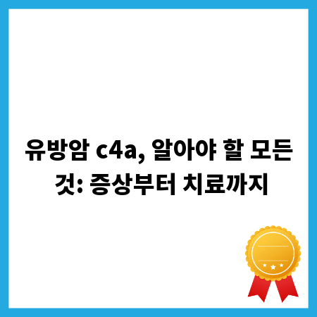 유방암 c4a, 알아야 할 모든 것: 증상부터 치료까지