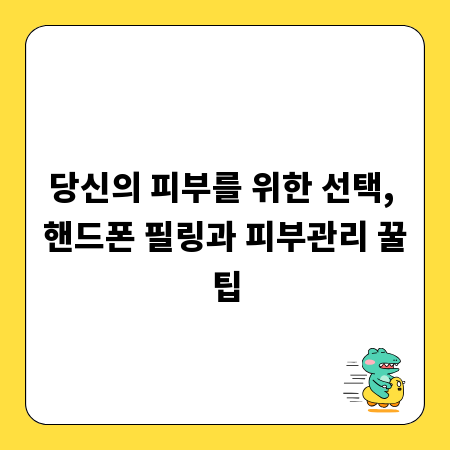 당신의 피부를 위한 선택, 핸드폰 필링과 피부관리 꿀팁