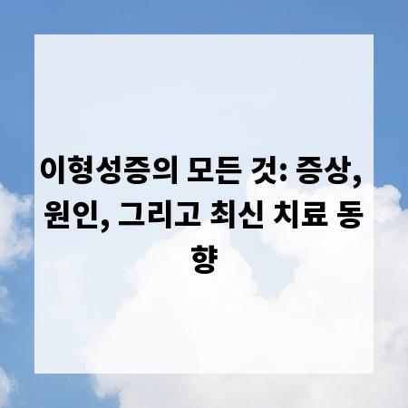 이형성증의 모든 것: 증상, 원인, 그리고 최신 치료 동향