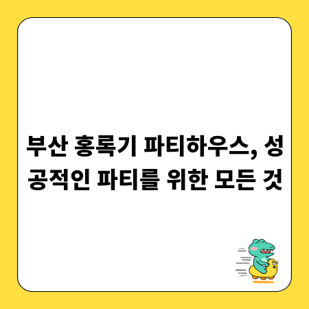 부산 홍록기 파티하우스, 성공적인 파티를 위한 모든 것