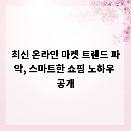 최신 온라인 마켓 트렌드 파악, 스마트한 쇼핑 노하우 공개