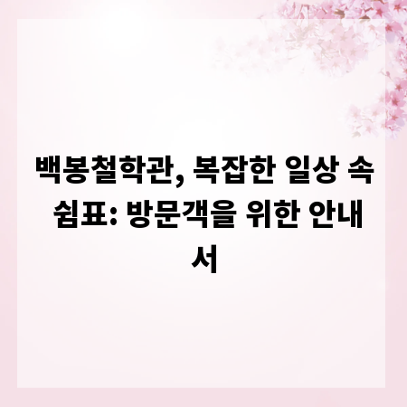 백봉철학관, 복잡한 일상 속 쉼표: 방문객을 위한 안내서