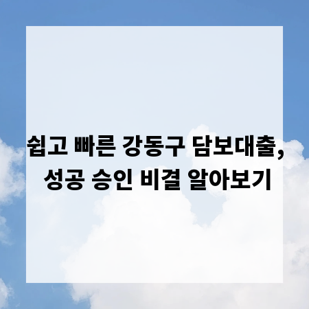 쉽고 빠른 강동구 담보대출, 성공 승인 비결 알아보기