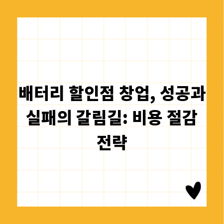배터리 할인점 창업, 성공과 실패의 갈림길: 비용 절감 전략