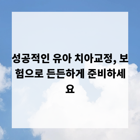 성공적인 유아 치아교정, 보험으로 든든하게 준비하세요