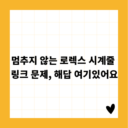 멈추지 않는 로렉스 시계줄 링크 문제, 해답 여기있어요