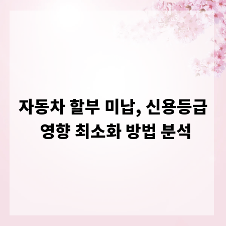 자동차 할부 미납, 신용등급 영향 최소화 방법 분석