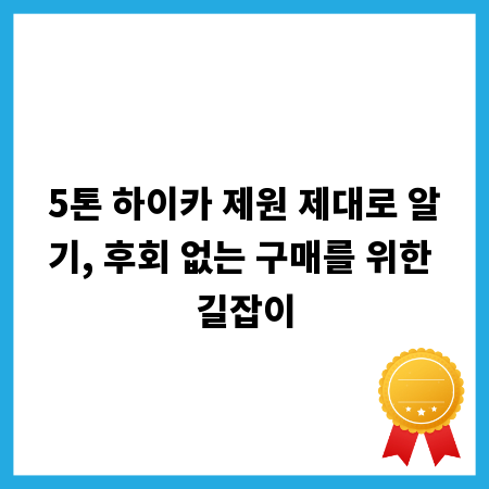 5톤 하이카 제원 제대로 알기, 후회 없는 구매를 위한 길잡이