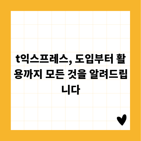 t익스프레스, 도입부터 활용까지 모든 것을 알려드립니다