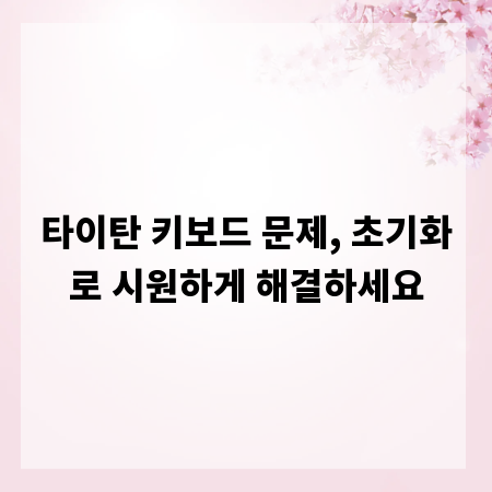 타이탄 키보드 문제, 초기화로 시원하게 해결하세요